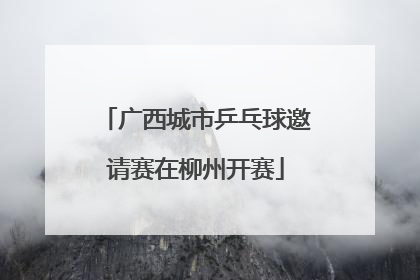 广西城市乒乓球邀请赛在柳州开赛