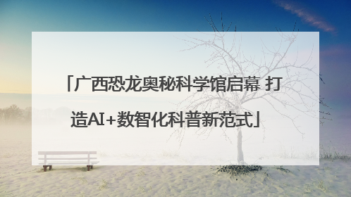 广西恐龙奥秘科学馆启幕 打造AI+数智化科普新范式