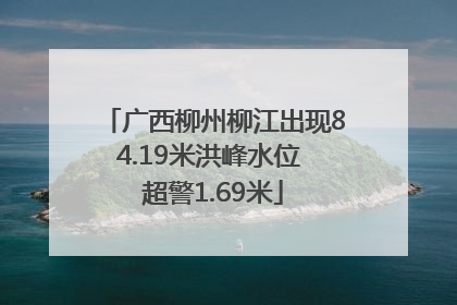 广西柳州柳江出现84.19米洪峰水位 超警1.69米