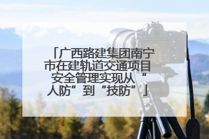 广西路建集团南宁市在建轨道交通项目 安全管理实现从“人防”到“技防”
