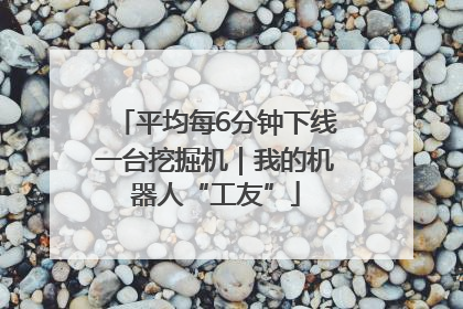平均每6分钟下线一台挖掘机｜我的机器人“工友”