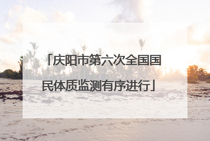 庆阳市第六次全国国民体质监测有序进行