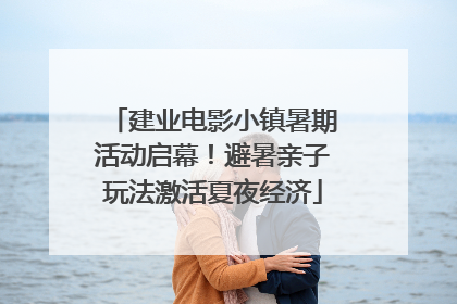 建业电影小镇暑期活动启幕！避暑亲子玩法激活夏夜经济