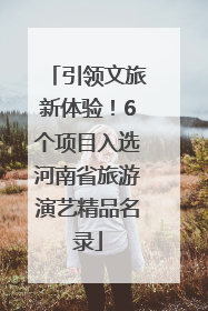 引领文旅新体验！6个项目入选河南省旅游演艺精品名录
