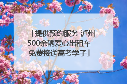 提供预约服务 泸州500余辆爱心出租车免费接送高考学子