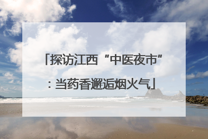 探访江西“中医夜市”：当药香邂逅烟火气