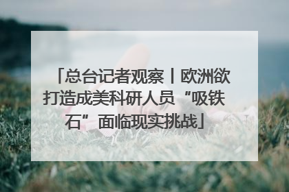 总台记者观察丨欧洲欲打造成美科研人员“吸铁石”面临现实挑战