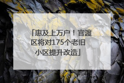 惠及上万户！官渡区将对175个老旧小区提升改造