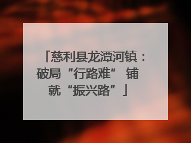 慈利县龙潭河镇：破局“行路难” 铺就“振兴路”