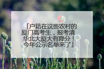 户籍在这些农村的厦门高考生，报考清华北大厦大有降分！今年公示名单来了
