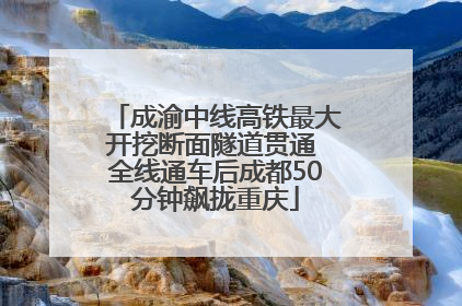 成渝中线高铁最大开挖断面隧道贯通 全线通车后成都50分钟飙拢重庆