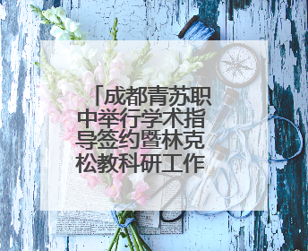 成都青苏职中举行学术指导签约暨林克松教科研工作坊揭牌仪式