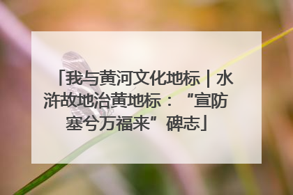 我与黄河文化地标｜水浒故地治黄地标：“宣防塞兮万福来”碑志