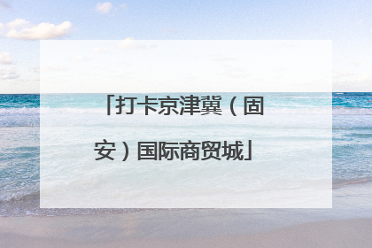 打卡京津冀（固安）国际商贸城