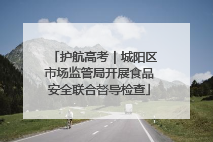 护航高考｜城阳区市场监管局开展食品安全联合督导检查