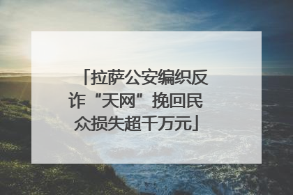 拉萨公安编织反诈“天网”挽回民众损失超千万元