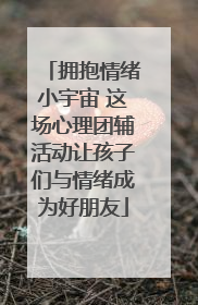 拥抱情绪小宇宙 这场心理团辅活动让孩子们与情绪成为好朋友