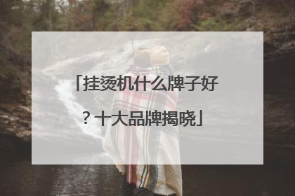 挂烫机什么牌子好？十大品牌揭晓