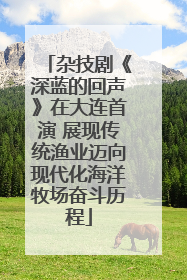 杂技剧《深蓝的回声》在大连首演 展现传统渔业迈向现代化海洋牧场奋斗历程