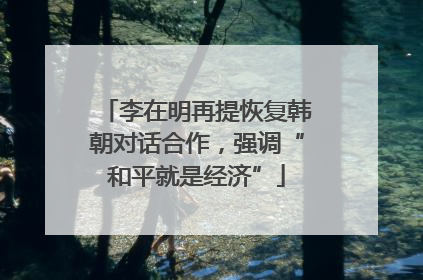 李在明再提恢复韩朝对话合作，强调“和平就是经济”