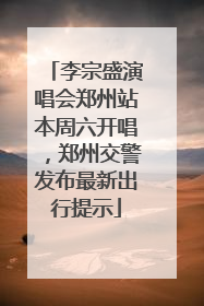 李宗盛演唱会郑州站本周六开唱，郑州交警发布最新出行提示
