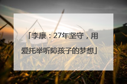 李康：27年坚守，用爱托举听障孩子的梦想