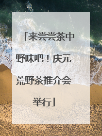 来尝尝茶中野味吧！庆元荒野茶推介会举行