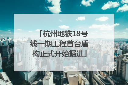 杭州地铁18号线一期工程首台盾构正式开始掘进