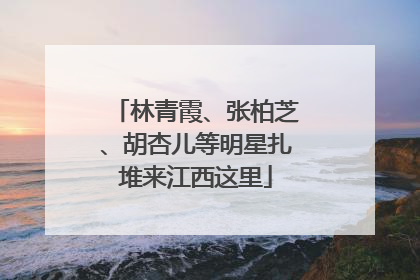 林青霞、张柏芝、胡杏儿等明星扎堆来江西这里