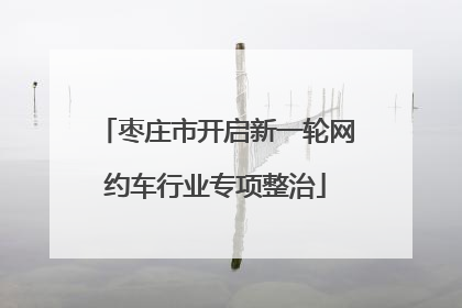枣庄市开启新一轮网约车行业专项整治