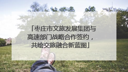 枣庄市文旅发展集团与高速部门战略合作签约，共绘交旅融合新蓝图