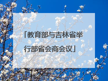 教育部与吉林省举行部省会商会议