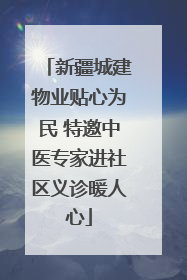 新疆城建物业贴心为民 特邀中医专家进社区义诊暖人心