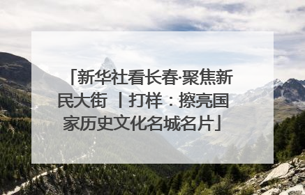 新华社看长春·聚焦新民大街 丨打样：擦亮国家历史文化名城名片
