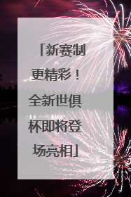 新赛制更精彩！全新世俱杯即将登场亮相