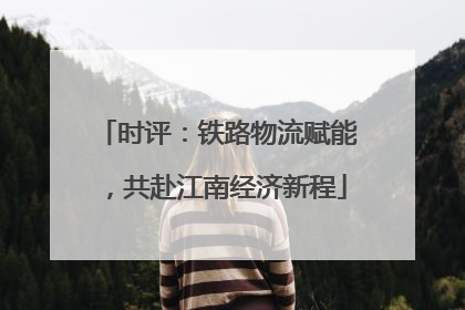 时评：铁路物流赋能，共赴江南经济新程