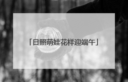 日照萌娃花样迎端午