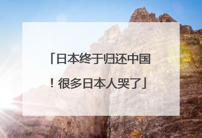 日本终于归还中国！很多日本人哭了