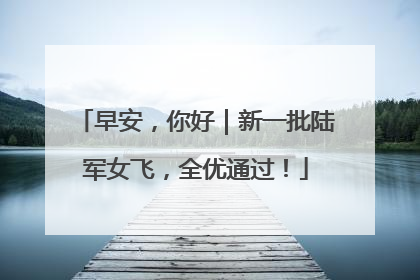 早安，你好｜新一批陆军女飞，全优通过！