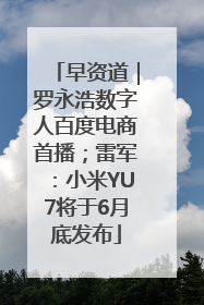 早资道｜罗永浩数字人百度电商首播；雷军：小米YU7将于6月底发布