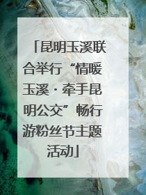 昆明玉溪联合举行“情暖玉溪・牵手昆明公交”畅行游粉丝节主题活动