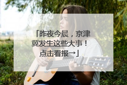 昨夜今晨，京津冀发生这些大事！点击看报→