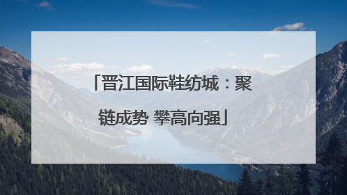 晋江国际鞋纺城：聚链成势 攀高向强