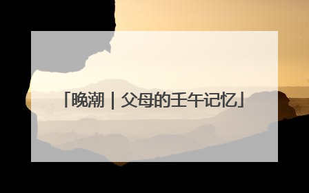 晚潮｜父母的壬午记忆