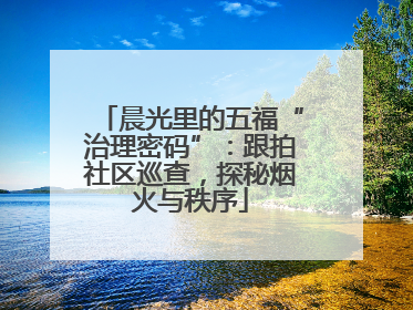 晨光里的五福“治理密码”：跟拍社区巡查，探秘烟火与秩序