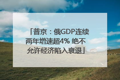 普京：俄GDP连续两年增速超4% 绝不允许经济陷入衰退