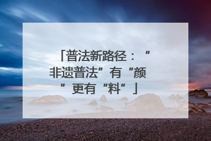 普法新路径：“非遗普法”有“颜”更有“料”