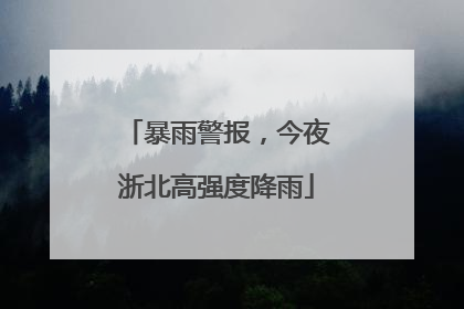暴雨警报，今夜浙北高强度降雨