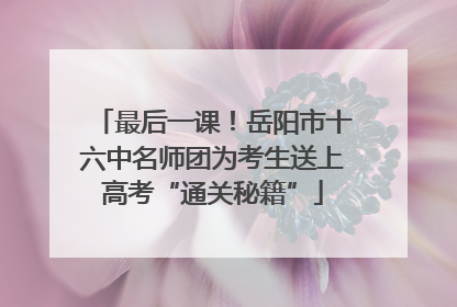 最后一课！岳阳市十六中名师团为考生送上高考“通关秘籍”