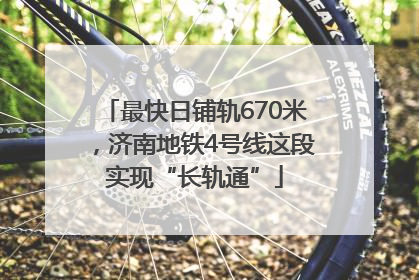 最快日铺轨670米，济南地铁4号线这段实现“长轨通”